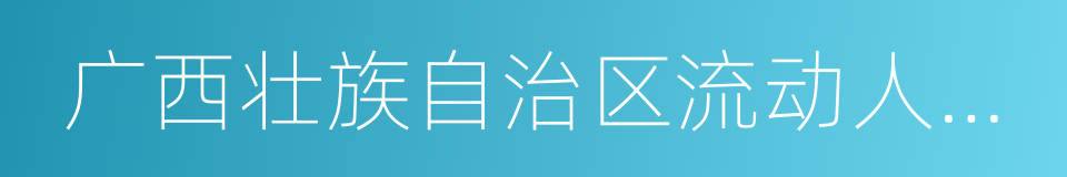 广西壮族自治区流动人口居住证的同义词