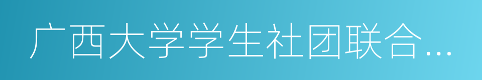 广西大学学生社团联合总会的同义词