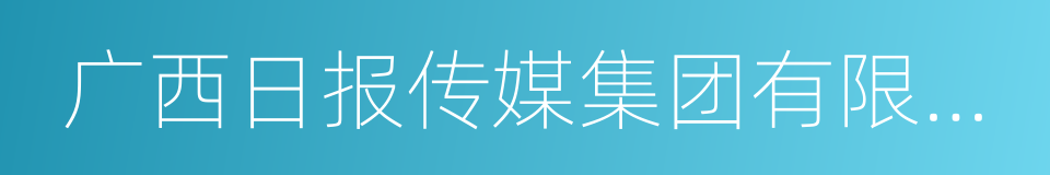 广西日报传媒集团有限公司的同义词