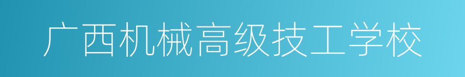 广西机械高级技工学校的同义词
