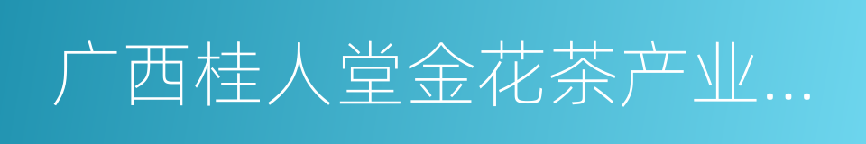 广西桂人堂金花茶产业集团股份有限公司的同义词