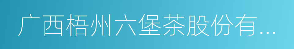 广西梧州六堡茶股份有限公司的同义词