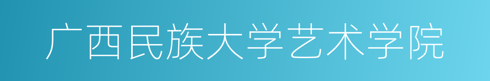 广西民族大学艺术学院的同义词