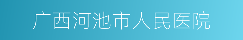 广西河池市人民医院的同义词