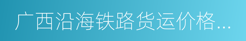 广西沿海铁路货运价格调整方案的同义词