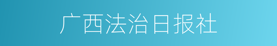 广西法治日报社的同义词