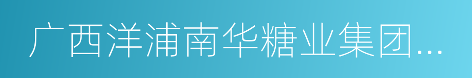 广西洋浦南华糖业集团股份有限公司的同义词