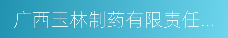 广西玉林制药有限责任公司的同义词