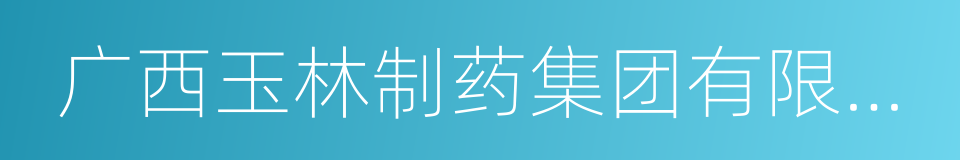 广西玉林制药集团有限责任公司的同义词