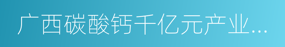 广西碳酸钙千亿元产业示范基地的同义词