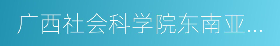 广西社会科学院东南亚研究所的同义词