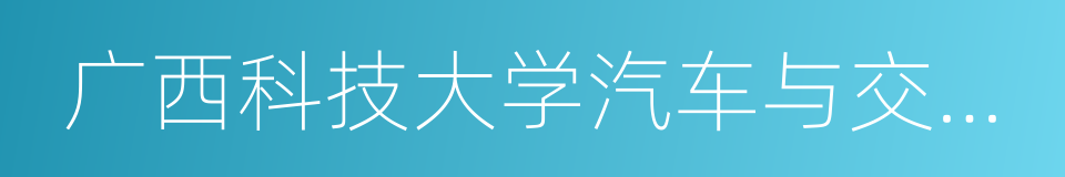 广西科技大学汽车与交通学院的同义词