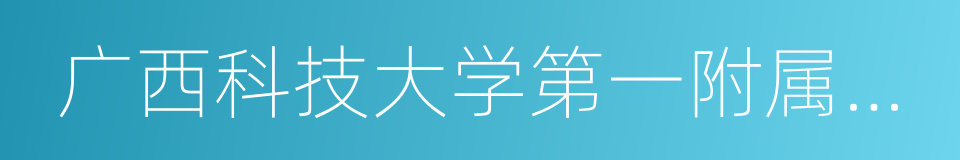 广西科技大学第一附属医院的同义词