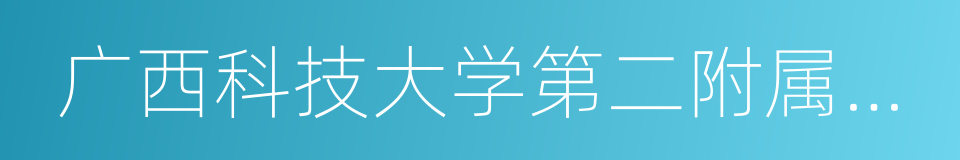 广西科技大学第二附属医院的同义词