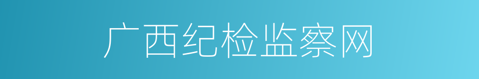 广西纪检监察网的同义词
