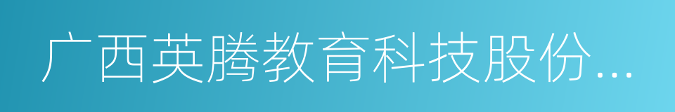 广西英腾教育科技股份有限公司的同义词