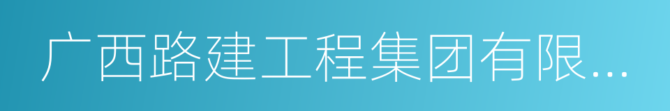 广西路建工程集团有限公司的同义词