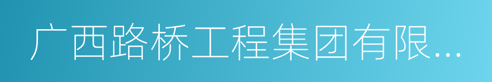 广西路桥工程集团有限公司的同义词