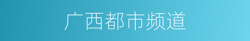 广西都市频道的同义词