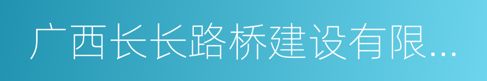 广西长长路桥建设有限公司的同义词