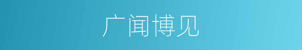 广闻博见的意思