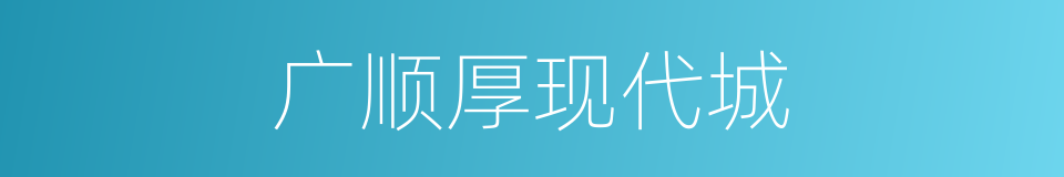 广顺厚现代城的同义词