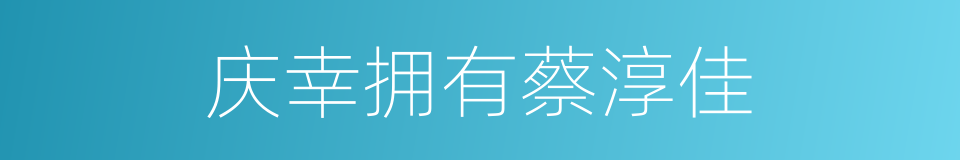 庆幸拥有蔡淳佳的同义词