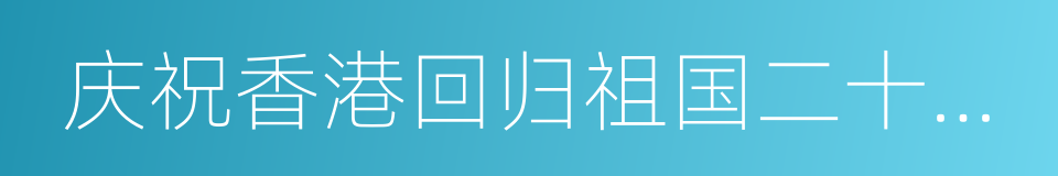 庆祝香港回归祖国二十周年文艺晚会的同义词