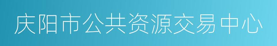 庆阳市公共资源交易中心的同义词