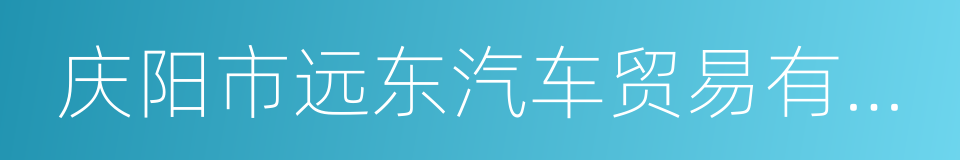 庆阳市远东汽车贸易有限公司的同义词