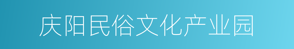 庆阳民俗文化产业园的同义词