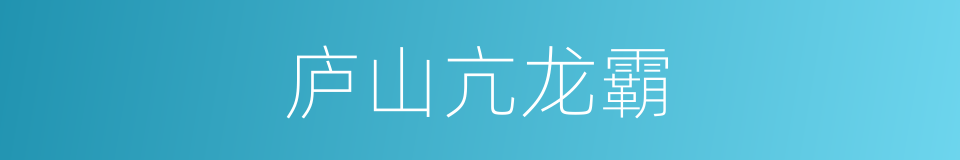 庐山亢龙霸的同义词