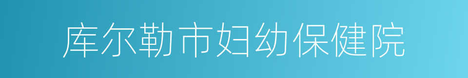 库尔勒市妇幼保健院的同义词