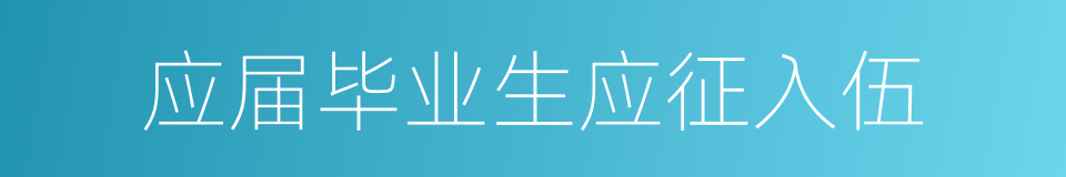 应届毕业生应征入伍的同义词