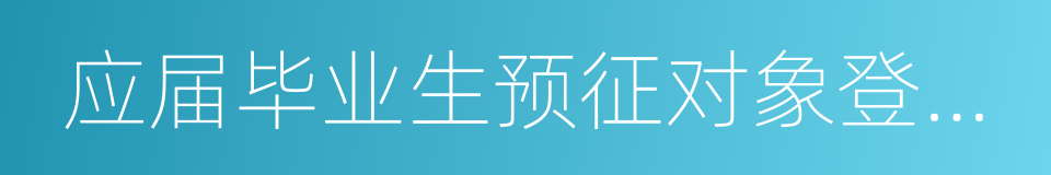 应届毕业生预征对象登记表的同义词