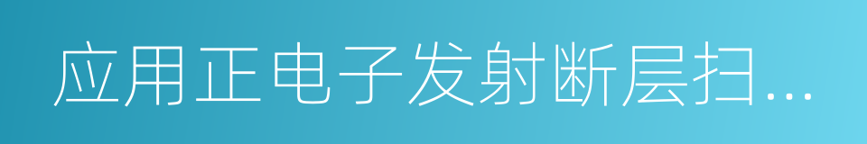 应用正电子发射断层扫描装置的同义词