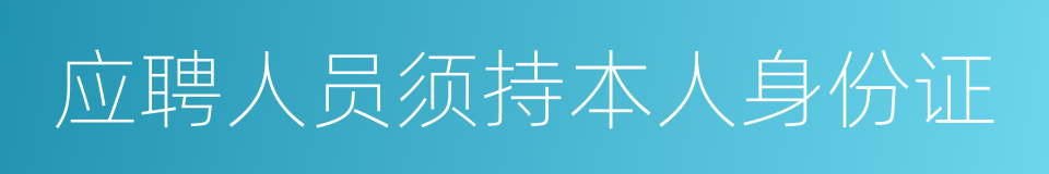 应聘人员须持本人身份证的同义词