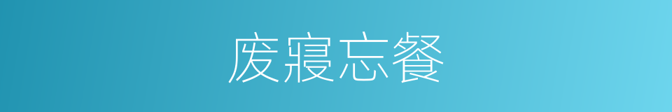 废寢忘餐的意思