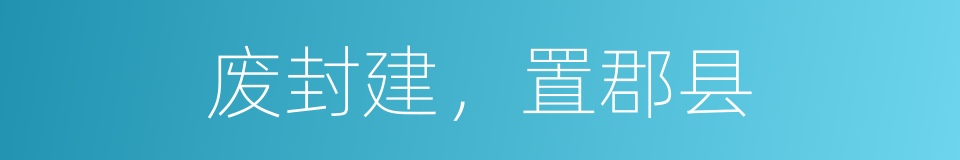 废封建，置郡县的同义词