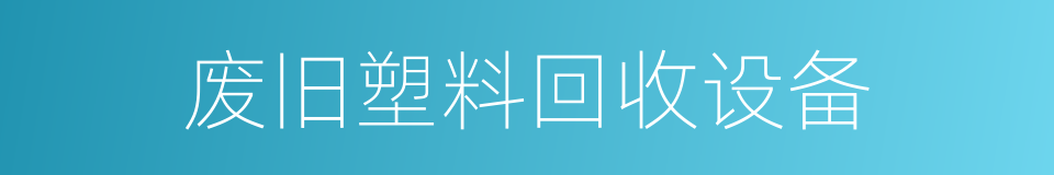 废旧塑料回收设备的同义词