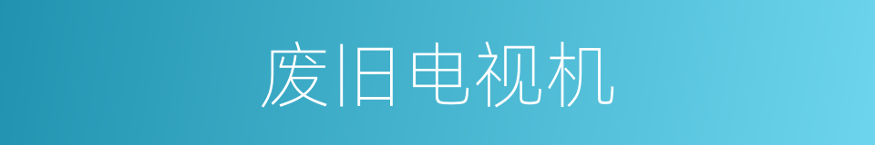 废旧电视机的同义词