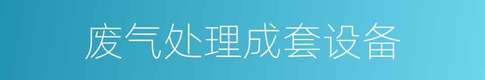 废气处理成套设备的同义词