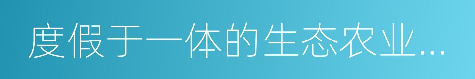 度假于一体的生态农业示范基地的同义词