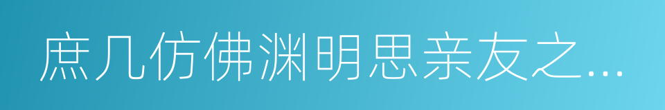 庶几仿佛渊明思亲友之意云的同义词