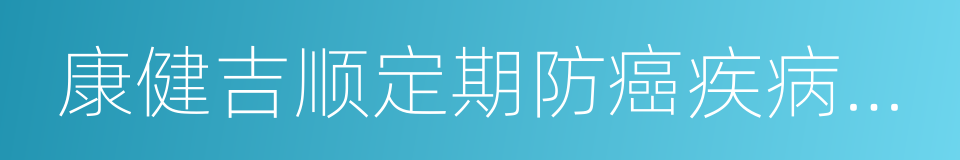 康健吉顺定期防癌疾病保险的同义词