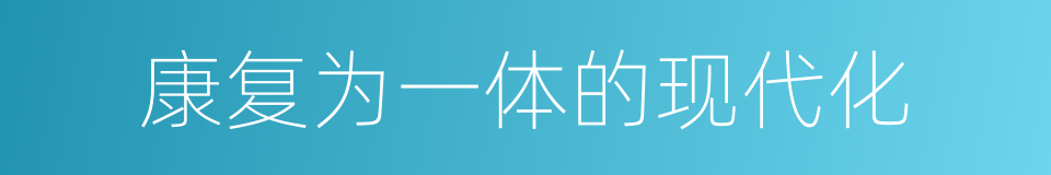 康复为一体的现代化的同义词