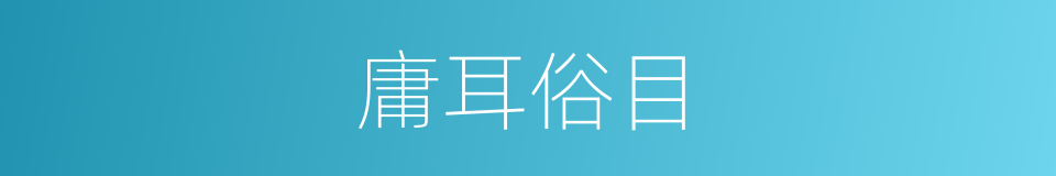 庸耳俗目的同义词