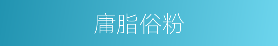 庸脂俗粉的意思