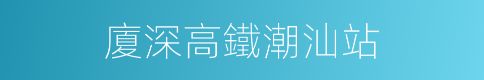 廈深高鐵潮汕站的同義詞