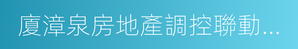 廈漳泉房地產調控聯動機制實施方案的同義詞